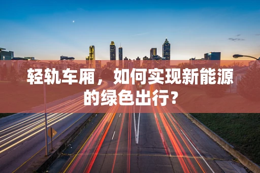 轻轨车厢，如何实现新能源的绿色出行？