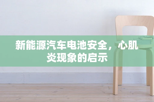 新能源汽车电池安全，心肌炎现象的启示