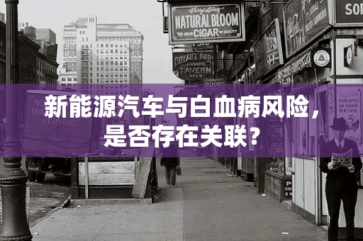 新能源汽车与白血病风险，是否存在关联？