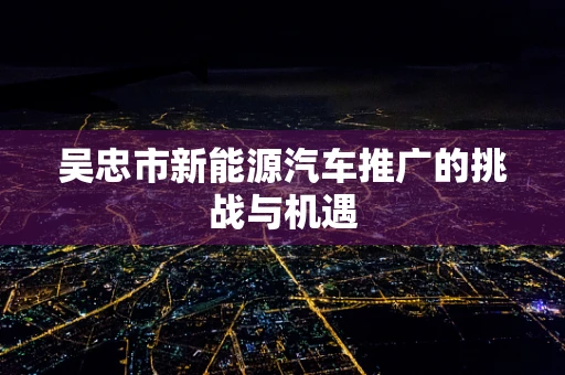 吴忠市新能源汽车推广的挑战与机遇