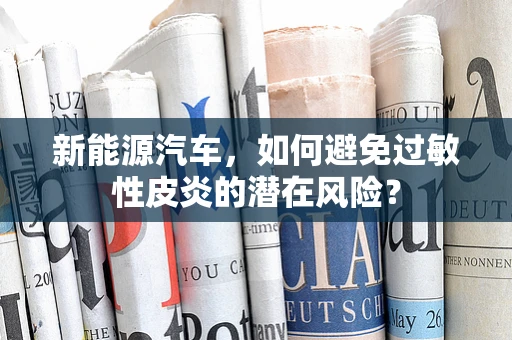 新能源汽车，如何避免过敏性皮炎的潜在风险？