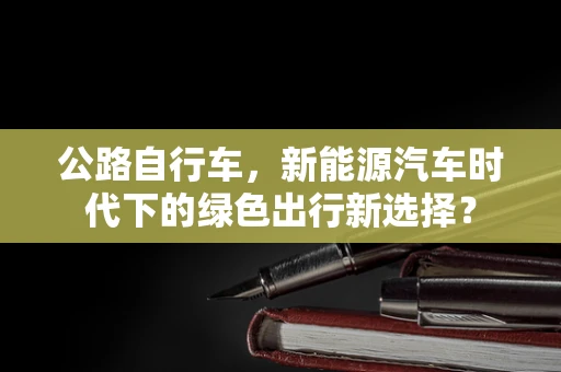 公路自行车，新能源汽车时代下的绿色出行新选择？