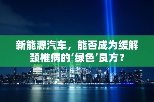 新能源汽车，能否成为缓解颈椎病的‘绿色’良方？
