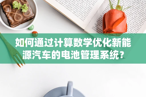 如何通过计算数学优化新能源汽车的电池管理系统？