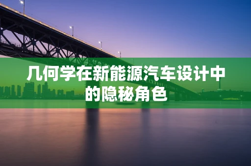 几何学在新能源汽车设计中的隐秘角色