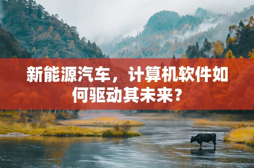 新能源汽车，计算机软件如何驱动其未来？