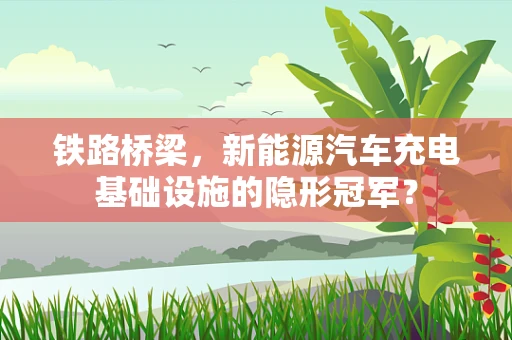 铁路桥梁，新能源汽车充电基础设施的隐形冠军？