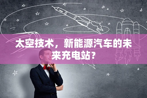 太空技术，新能源汽车的未来充电站？