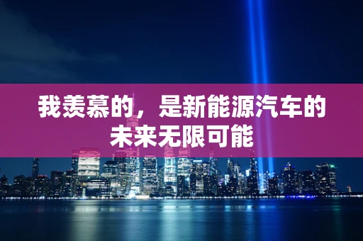 我羡慕的，是新能源汽车的未来无限可能