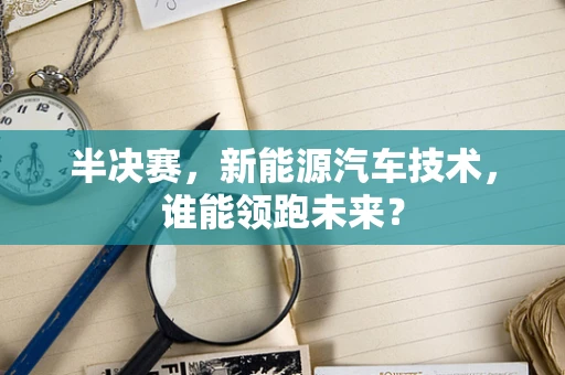 半决赛，新能源汽车技术，谁能领跑未来？