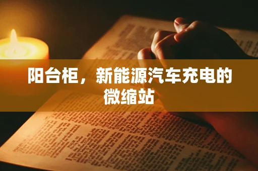 阳台柜，新能源汽车充电的微缩站