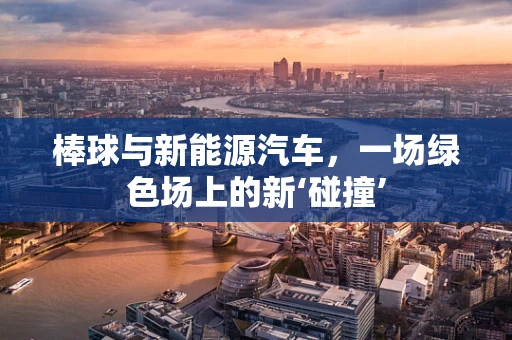 棒球与新能源汽车，一场绿色场上的新‘碰撞’