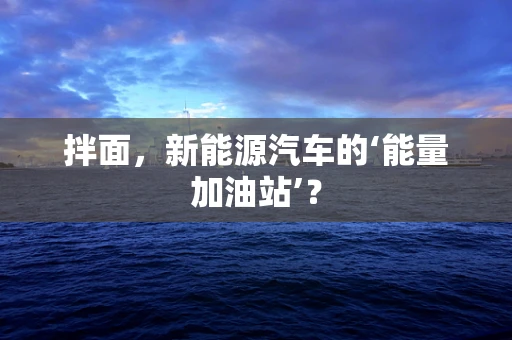 拌面，新能源汽车的‘能量加油站’？