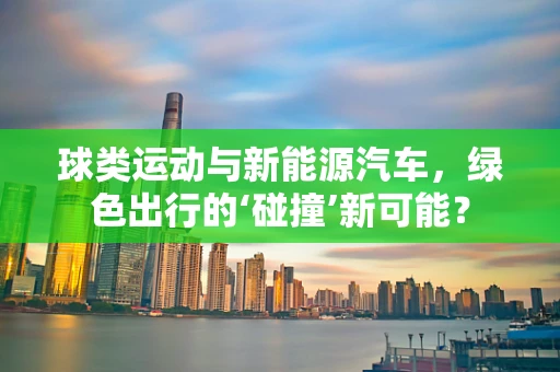 球类运动与新能源汽车，绿色出行的‘碰撞’新可能？