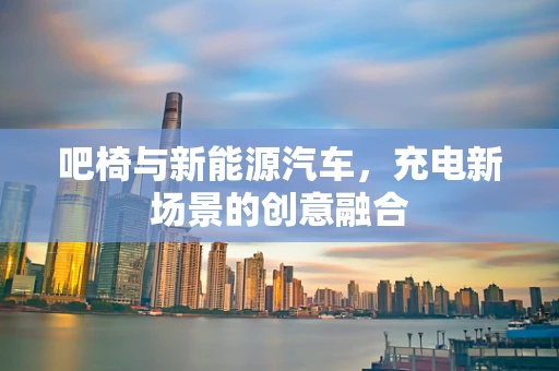 吧椅与新能源汽车，充电新场景的创意融合