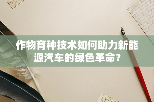 作物育种技术如何助力新能源汽车的绿色革命？