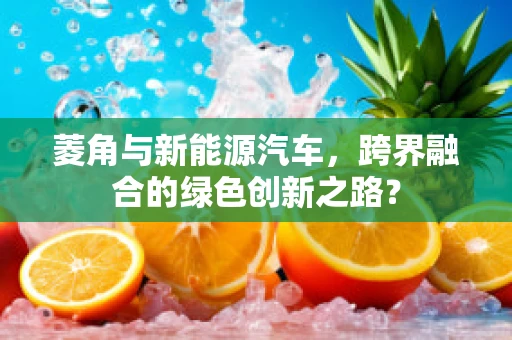 菱角与新能源汽车，跨界融合的绿色创新之路？