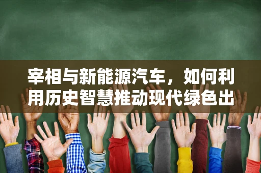 宰相与新能源汽车，如何利用历史智慧推动现代绿色出行？