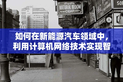 如何在新能源汽车领域中，利用计算机网络技术实现智能充电？