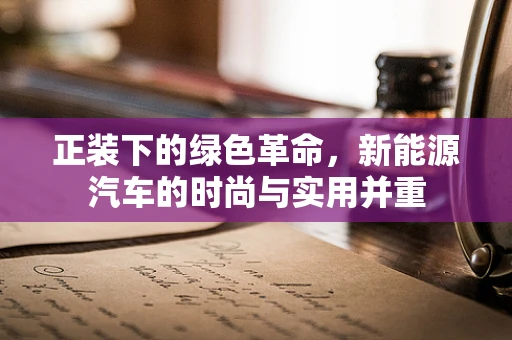 正装下的绿色革命，新能源汽车的时尚与实用并重