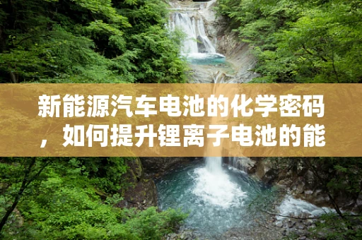 新能源汽车电池的化学密码，如何提升锂离子电池的能量密度？