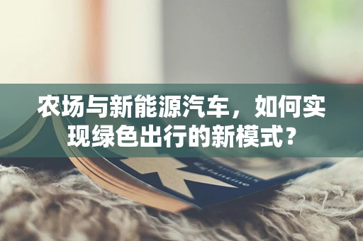 农场与新能源汽车，如何实现绿色出行的新模式？