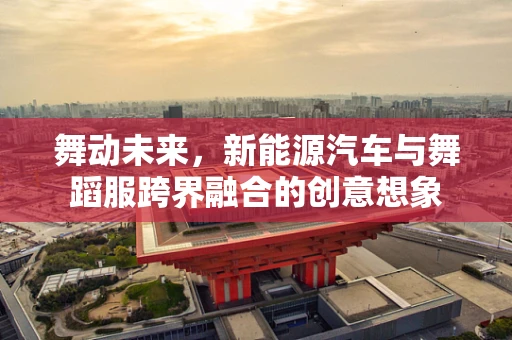 舞动未来，新能源汽车与舞蹈服跨界融合的创意想象