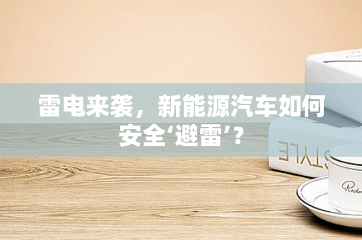 雷电来袭，新能源汽车如何安全‘避雷’？