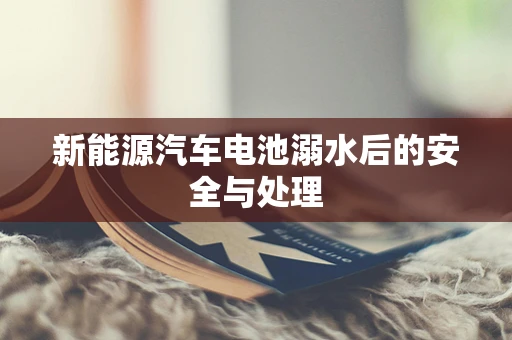 新能源汽车电池溺水后的安全与处理