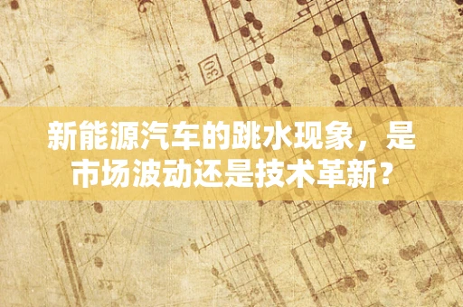 新能源汽车的跳水现象，是市场波动还是技术革新？