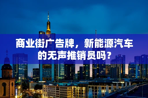 商业街广告牌，新能源汽车的无声推销员吗？
