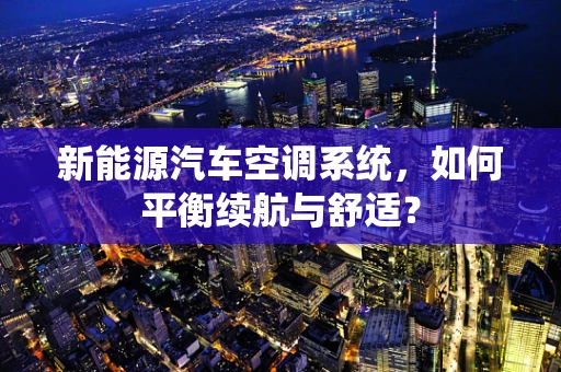 新能源汽车空调系统，如何平衡续航与舒适？
