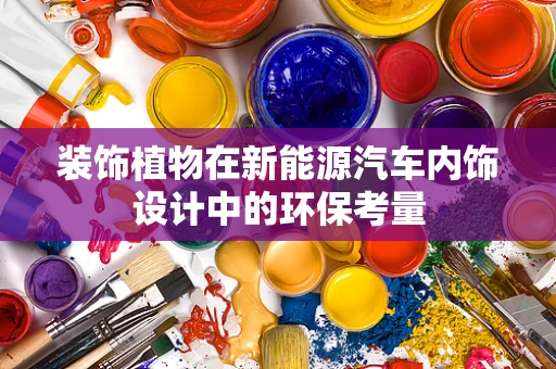 装饰植物在新能源汽车内饰设计中的环保考量