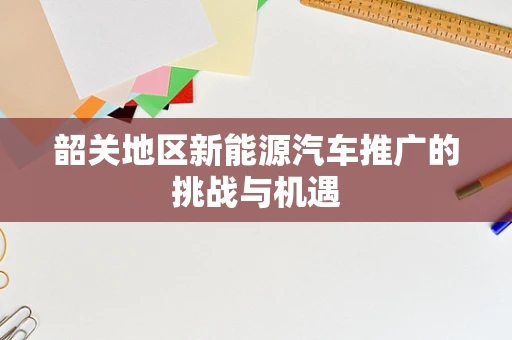 韶关地区新能源汽车推广的挑战与机遇