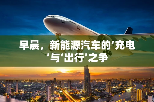 早晨，新能源汽车的‘充电’与‘出行’之争