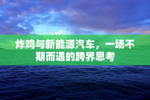 炸鸡与新能源汽车，一场不期而遇的跨界思考