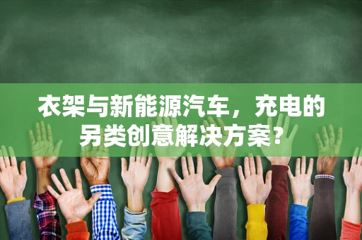 衣架与新能源汽车，充电的另类创意解决方案？