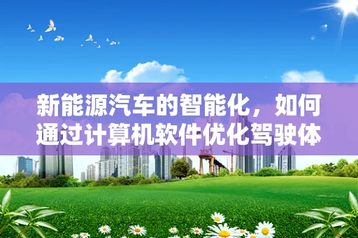 新能源汽车的智能化，如何通过计算机软件优化驾驶体验？