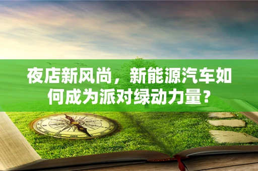 夜店新风尚，新能源汽车如何成为派对绿动力量？