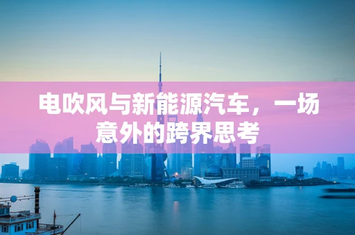 电吹风与新能源汽车，一场意外的跨界思考