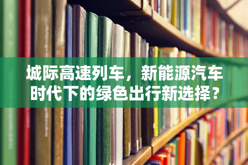 城际高速列车，新能源汽车时代下的绿色出行新选择？