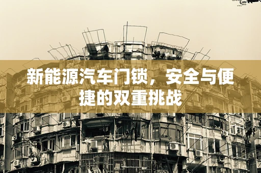 新能源汽车门锁，安全与便捷的双重挑战