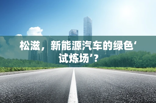 松滋，新能源汽车的绿色‘试炼场’？