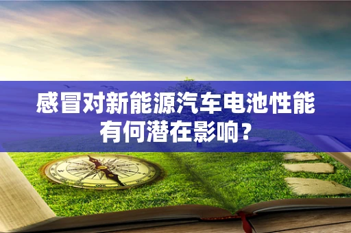 感冒对新能源汽车电池性能有何潜在影响？