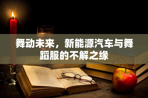 舞动未来，新能源汽车与舞蹈服的不解之缘