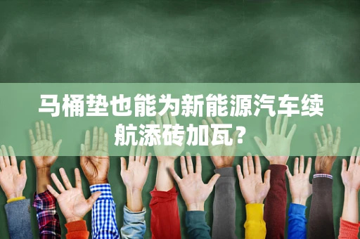 马桶垫也能为新能源汽车续航添砖加瓦？