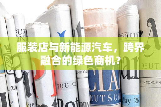 服装店与新能源汽车，跨界融合的绿色商机？