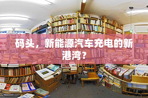 码头，新能源汽车充电的新港湾？