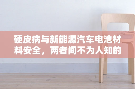硬皮病与新能源汽车电池材料安全，两者间不为人知的联系？