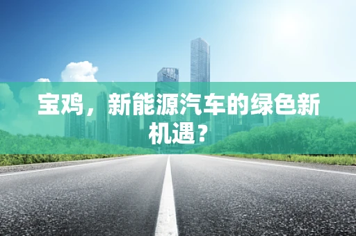宝鸡，新能源汽车的绿色新机遇？